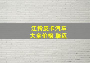 江铃皮卡汽车大全价格 瑞迈